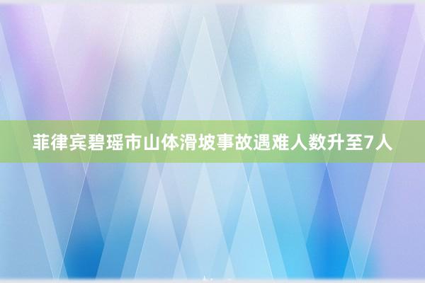 菲律宾碧瑶市山体滑坡事故遇难人数升至7人
