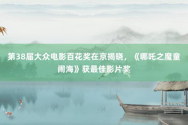 第38届大众电影百花奖在京揭晓，《哪吒之魔童闹海》获最佳影片奖