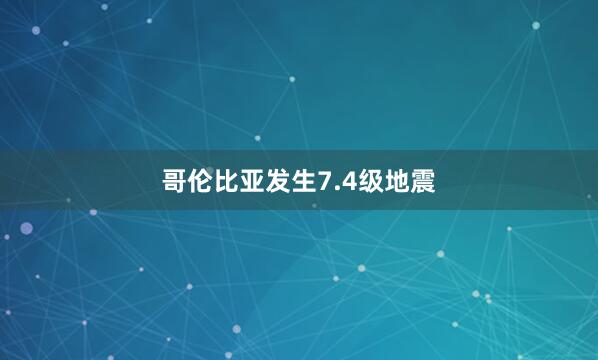 哥伦比亚发生7.4级地震
