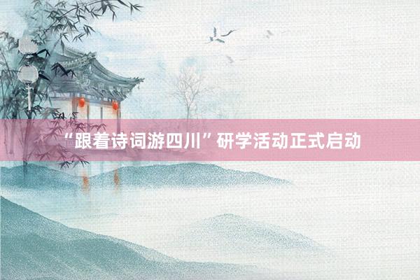 “跟着诗词游四川”研学活动正式启动