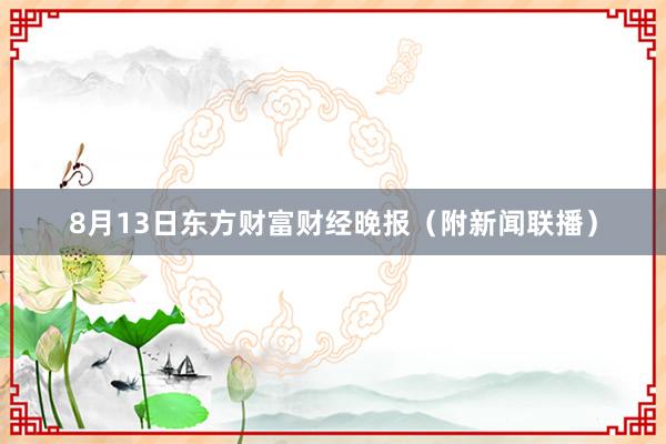 8月13日东方财富财经晚报（附新闻联播）
