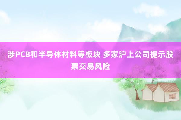 涉PCB和半导体材料等板块 多家沪上公司提示股票交易风险