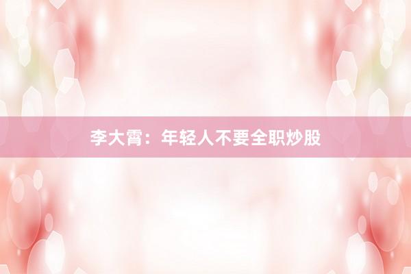 李大霄：年轻人不要全职炒股