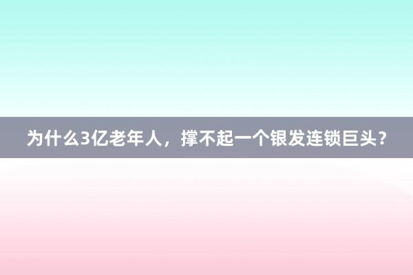 为什么3亿老年人，撑不起一个银发连锁巨头？