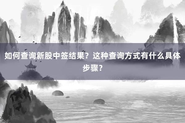 如何查询新股中签结果？这种查询方式有什么具体步骤？