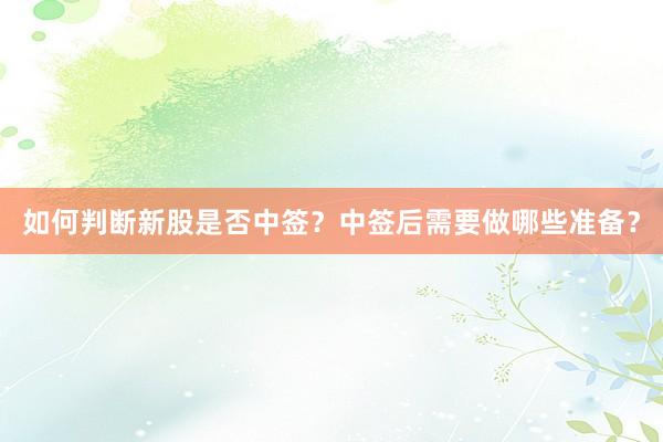 如何判断新股是否中签？中签后需要做哪些准备？