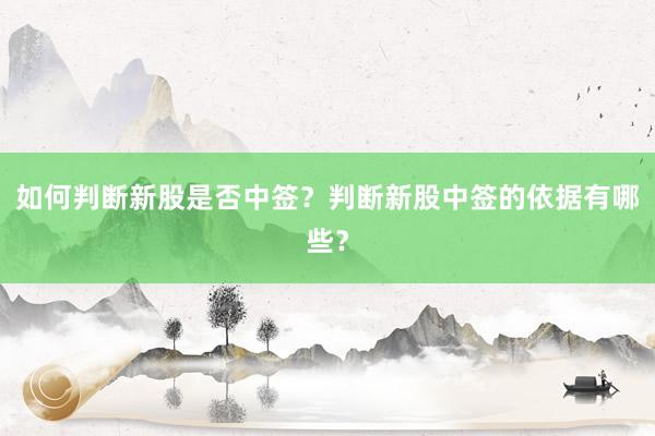 如何判断新股是否中签？判断新股中签的依据有哪些？