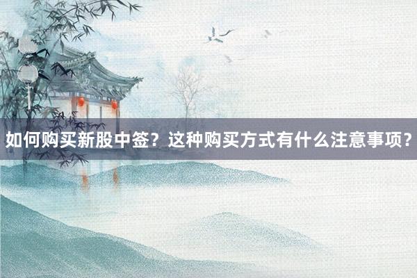 如何购买新股中签？这种购买方式有什么注意事项？