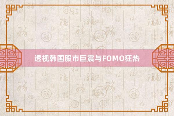 透视韩国股市巨震与FOMO狂热