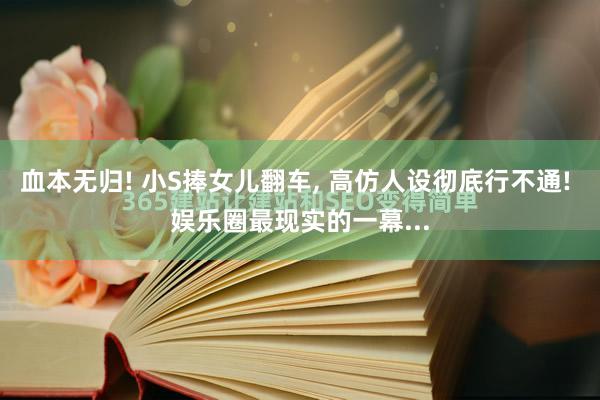 血本无归! 小S捧女儿翻车, 高仿人设彻底行不通! 娱乐圈最现实的一幕...