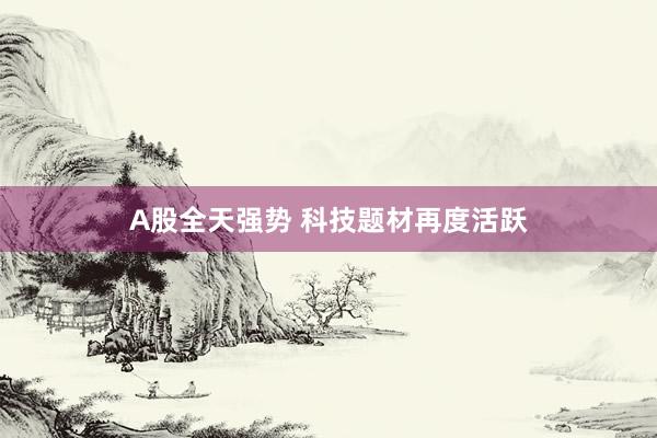 A股全天强势 科技题材再度活跃