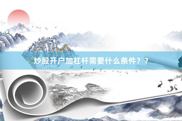炒股开户加杠杆需要什么条件？？