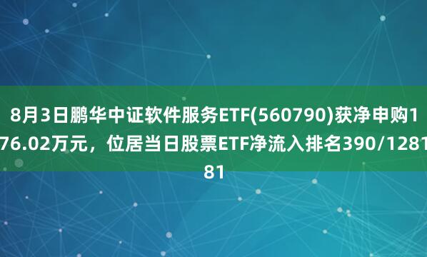 8月3日鹏华中证软件服务ETF(560790)获净申购176.02万元，位居当日股票ETF净流入排名390/1281