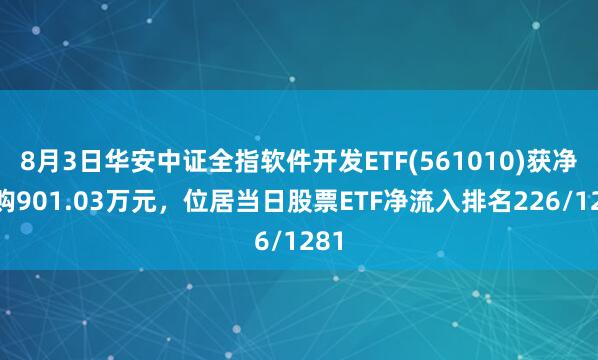 8月3日华安中证全指软件开发ETF(561010)获净申购901.03万元，位居当日股票ETF净流入排名226/1281