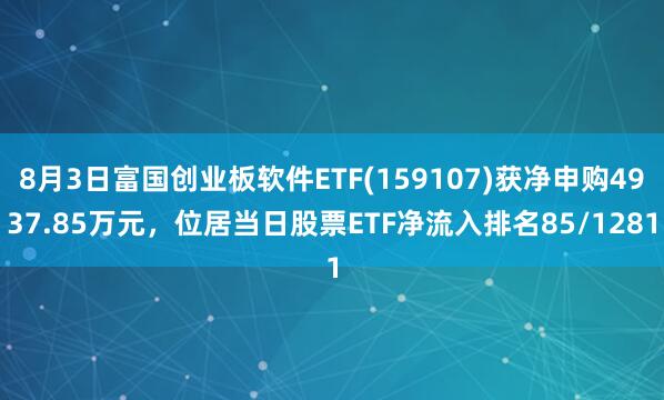 8月3日富国创业板软件ETF(159107)获净申购4937.85万元，位居当日股票ETF净流入排名85/1281