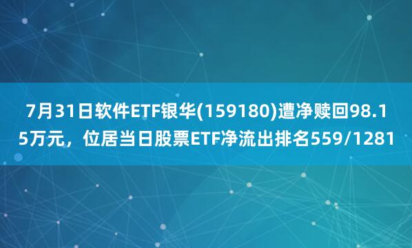 7月31日软件ETF银华(159180)遭净赎回98.15万元，位居当日股票ETF净流出排名559/1281