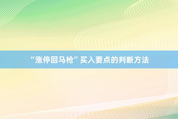 “涨停回马枪”买入要点的判断方法