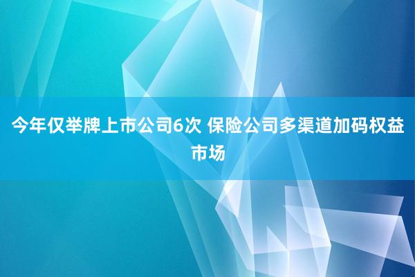 今年仅举牌上市公司6次 保险公司多渠道加码权益市场
