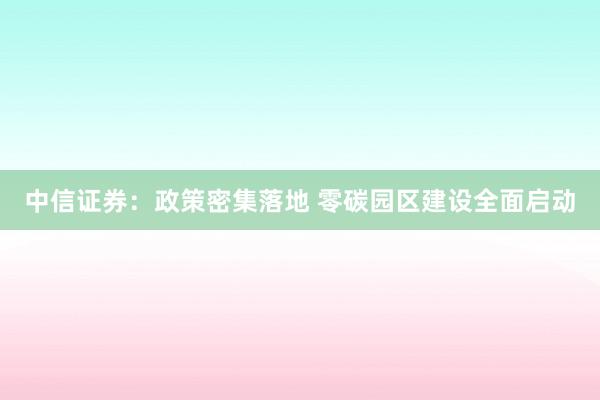 中信证券：政策密集落地 零碳园区建设全面启动