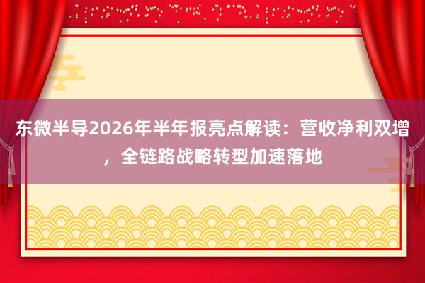 东微半导2026年半年报亮点解读：营收净利双增，全链路战略转型加速落地