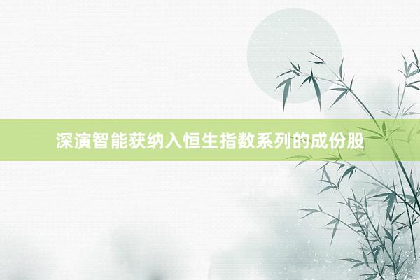 深演智能获纳入恒生指数系列的成份股