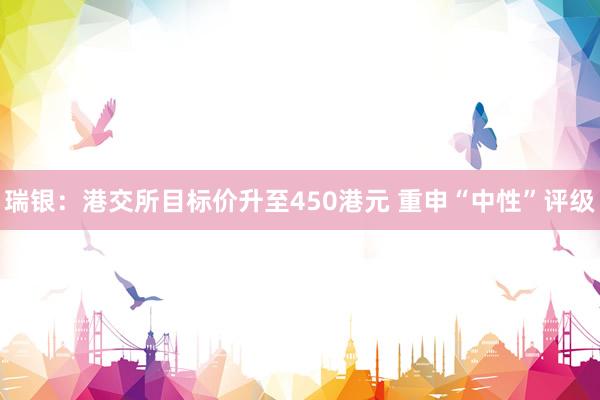 瑞银：港交所目标价升至450港元 重申“中性”评级