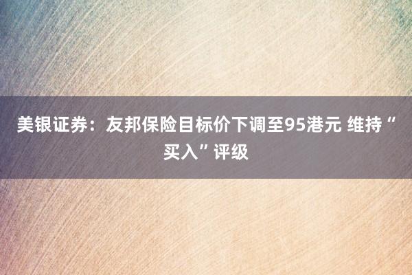 美银证券：友邦保险目标价下调至95港元 维持“买入”评级