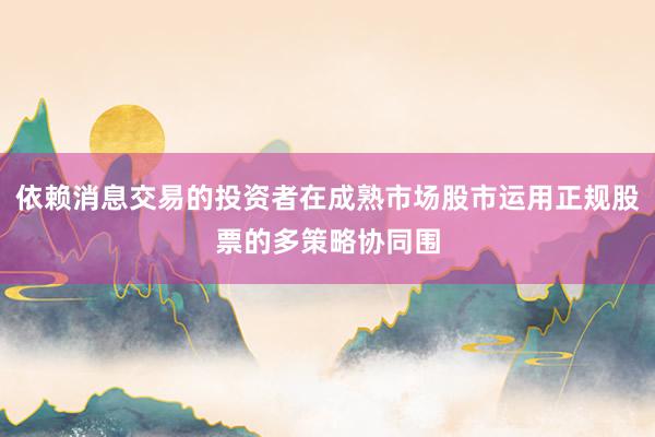 依赖消息交易的投资者在成熟市场股市运用正规股票的多策略协同围