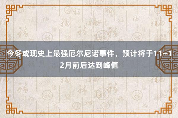 今冬或现史上最强厄尔尼诺事件，预计将于11—12月前后达到峰值