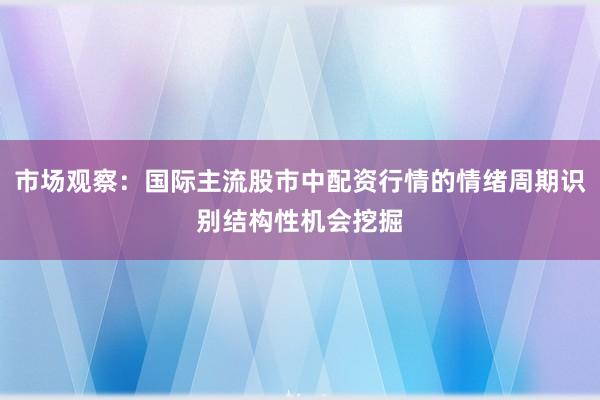 市场观察：国际主流股市中配资行情的情绪周期识别结构性机会挖掘