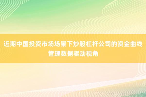 近期中国投资市场场景下炒股杠杆公司的资金曲线管理数据驱动视角