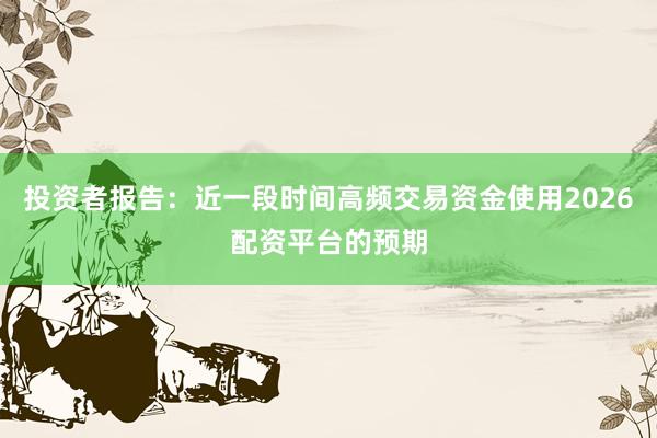 投资者报告：近一段时间高频交易资金使用2026配资平台的预期