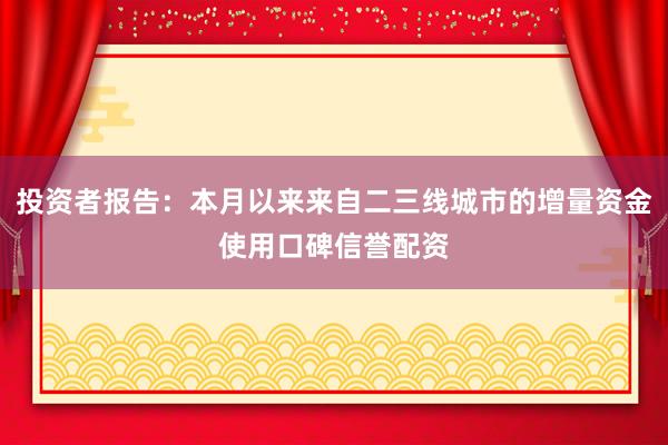 投资者报告：本月以来来自二三线城市的增量资金使用口碑信誉配资