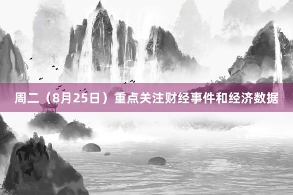 周二（8月25日）重点关注财经事件和经济数据