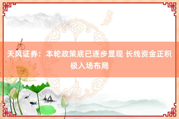 天风证券：本轮政策底已逐步显现 长线资金正积极入场布局