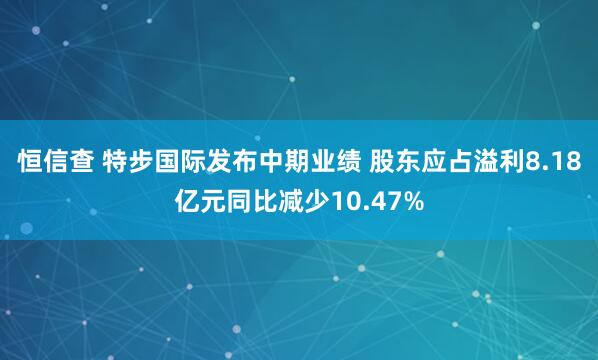 恒信查 特步国际发布中期业绩 股东应占溢利8.18亿元同比减少10.47%