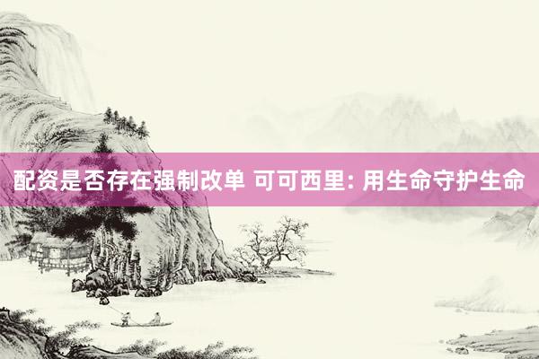 配资是否存在强制改单 可可西里: 用生命守护生命