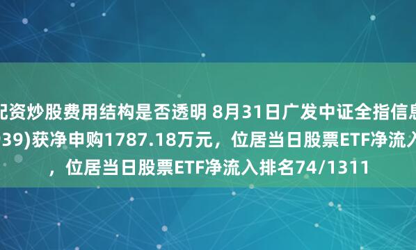 配资炒股费用结构是否透明 8月31日广发中证全指信息技术ETF(159939)获净申购1787.18万元，位居当日股票ETF净流入排名74/1311