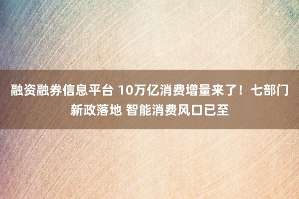 融资融券信息平台 10万亿消费增量来了！七部门新政落地 智能消费风口已至