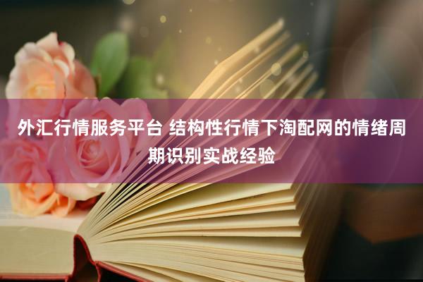 外汇行情服务平台 结构性行情下淘配网的情绪周期识别实战经验