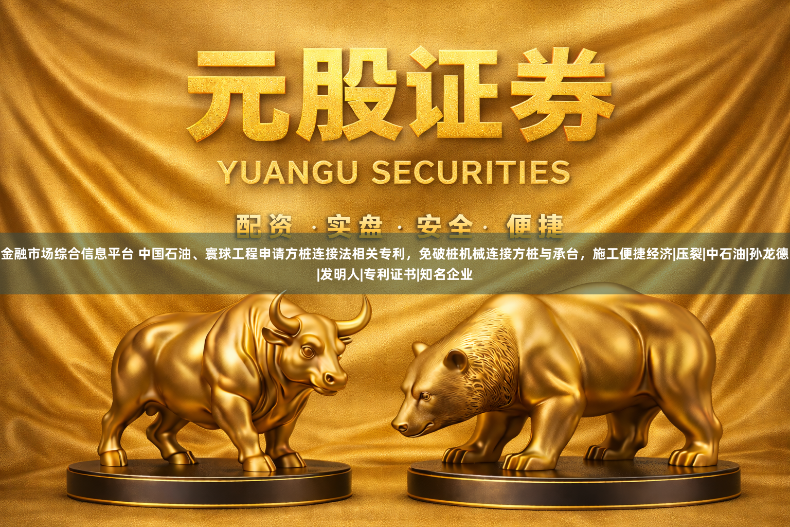 金融市场综合信息平台 中国石油、寰球工程申请方桩连接法相关专利，免破桩机械连接方桩与承台，施工便捷经济|压裂|中石油|孙龙德|发明人|专利证书|知名企业