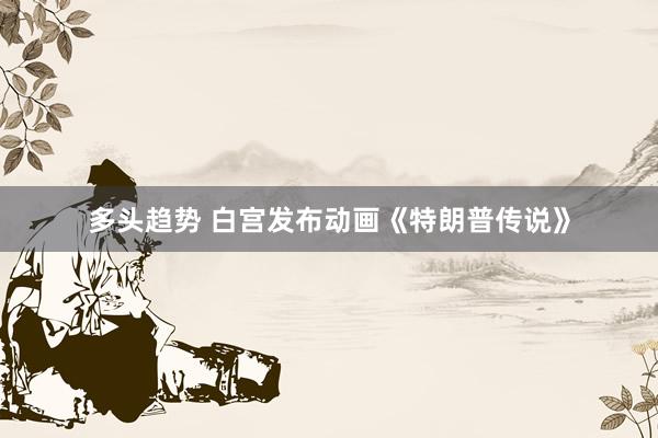 多头趋势 白宫发布动画《特朗普传说》