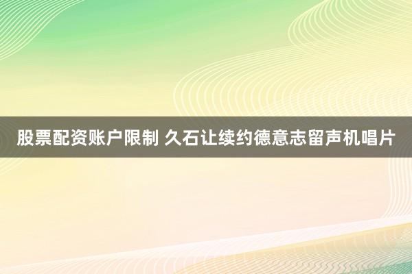股票配资账户限制 久石让续约德意志留声机唱片