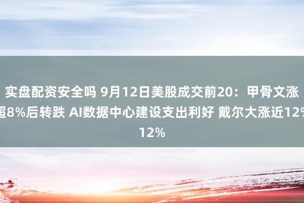 实盘配资安全吗 9月12日美股成交前20：甲骨文涨超8%后转跌 AI数据中心建设支出利好 戴尔大涨近12%