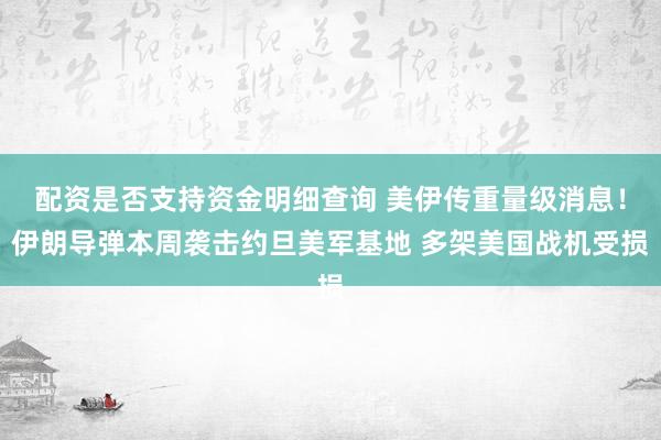 配资是否支持资金明细查询 美伊传重量级消息！伊朗导弹本周袭击约旦美军基地 多架美国战机受损