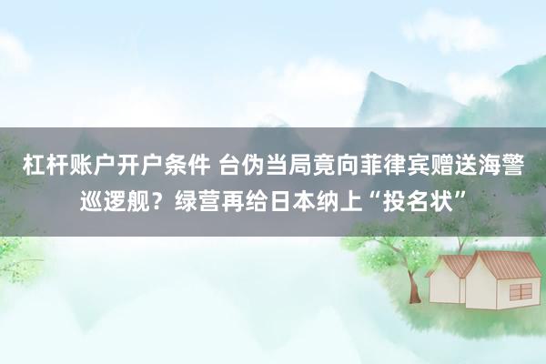 杠杆账户开户条件 台伪当局竟向菲律宾赠送海警巡逻舰？绿营再给日本纳上“投名状”