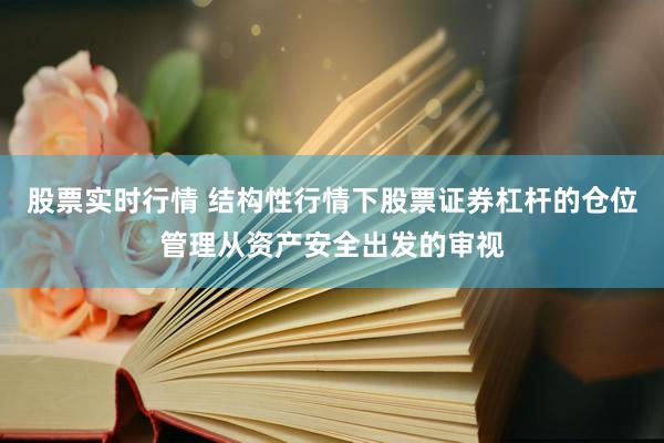 股票实时行情 结构性行情下股票证券杠杆的仓位管理从资产安全出发的审视