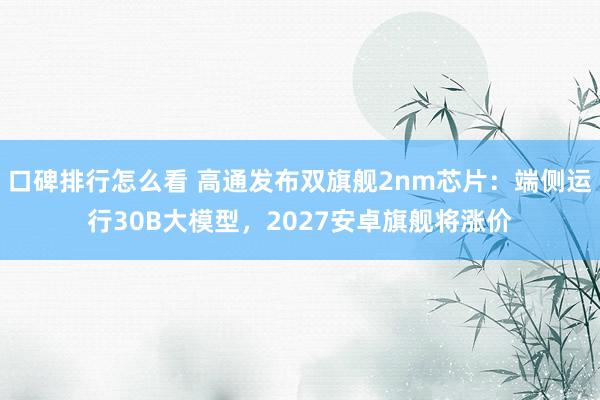 口碑排行怎么看 高通发布双旗舰2nm芯片：端侧运行30B大模型，2027安卓旗舰将涨价