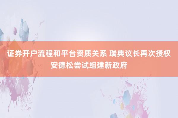 证券开户流程和平台资质关系 瑞典议长再次授权安德松尝试组建新政府