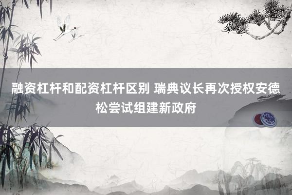 融资杠杆和配资杠杆区别 瑞典议长再次授权安德松尝试组建新政府